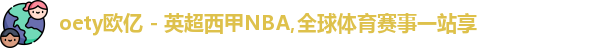 oety欧亿 - 英超西甲NBA,全球体育赛事一站享